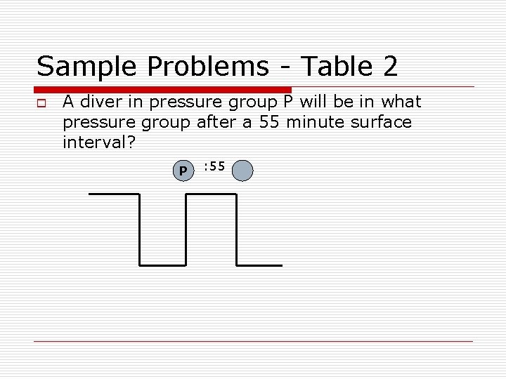 Sample Problems - Table 2 o A diver in pressure group P will be