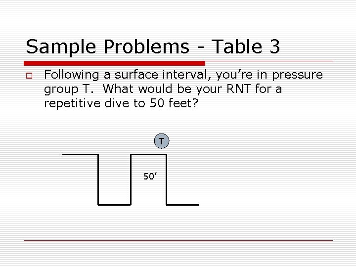 Sample Problems - Table 3 o Following a surface interval, you’re in pressure group