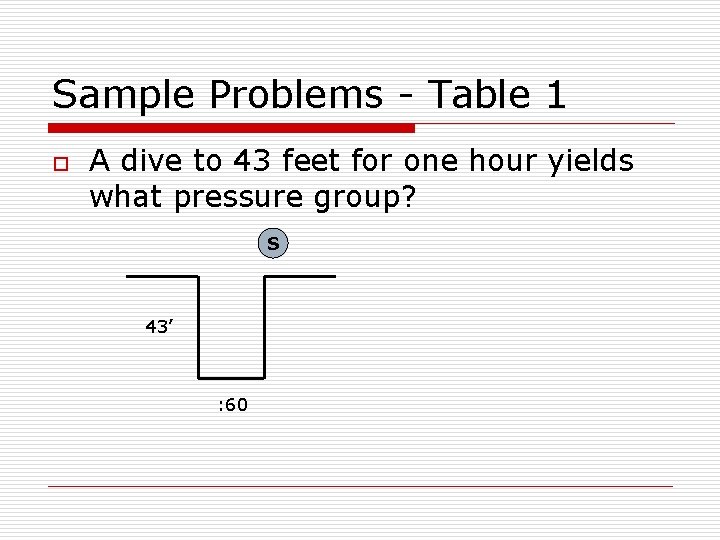 Sample Problems - Table 1 o A dive to 43 feet for one hour