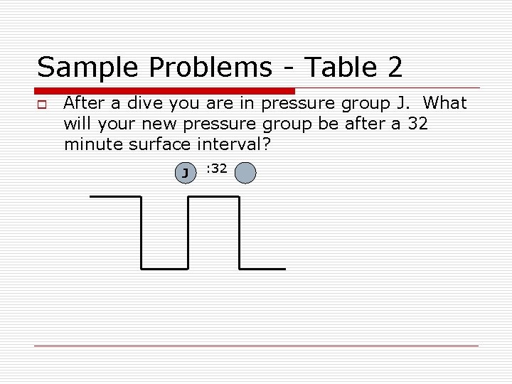 Sample Problems - Table 2 o After a dive you are in pressure group