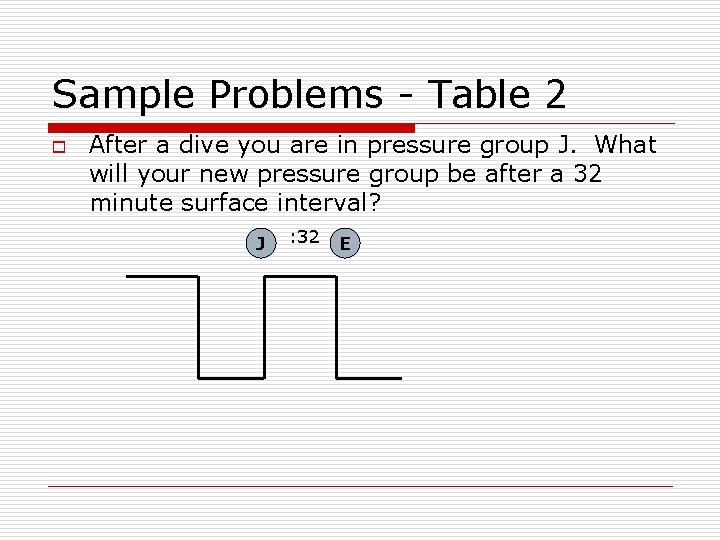Sample Problems - Table 2 o After a dive you are in pressure group