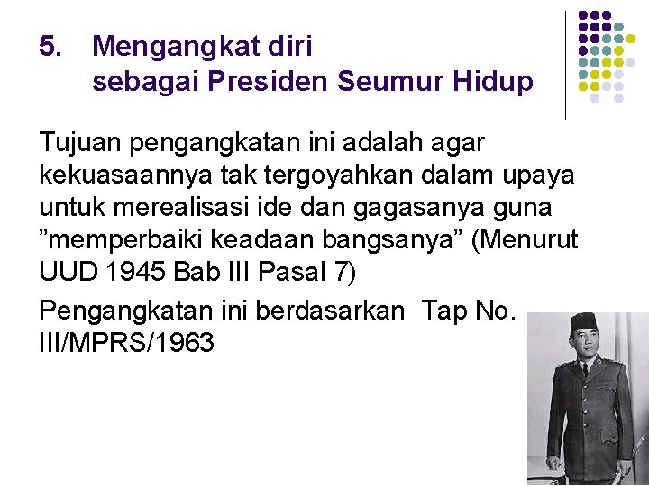 5. Mengangkat diri sebagai Presiden Seumur Hidup Tujuan pengangkatan ini adalah agar kekuasaannya tak 5. Mengangkat diri sebagai Presiden Seumur Hidup Tujuan pengangkatan ini adalah agar kekuasaannya tak
