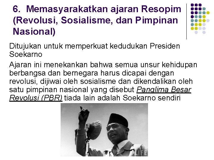 6. Memasyarakatkan ajaran Resopim (Revolusi, Sosialisme, dan Pimpinan Nasional) Ditujukan untuk memperkuat kedudukan Presiden 6. Memasyarakatkan ajaran Resopim (Revolusi, Sosialisme, dan Pimpinan Nasional) Ditujukan untuk memperkuat kedudukan Presiden