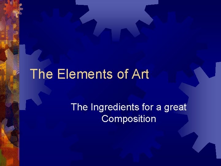 The Elements of Art The Ingredients for a great Composition The Elements of Art The Ingredients for a great Composition
