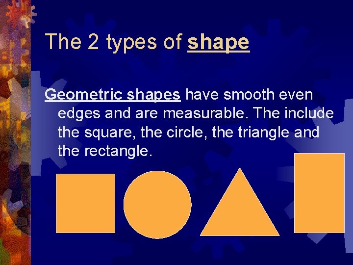 The 2 types of shape Geometric shapes have smooth even edges and are measurable. The 2 types of shape Geometric shapes have smooth even edges and are measurable.