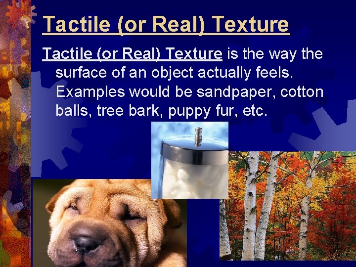Tactile (or Real) Texture is the way the surface of an object actually feels. Tactile (or Real) Texture is the way the surface of an object actually feels.