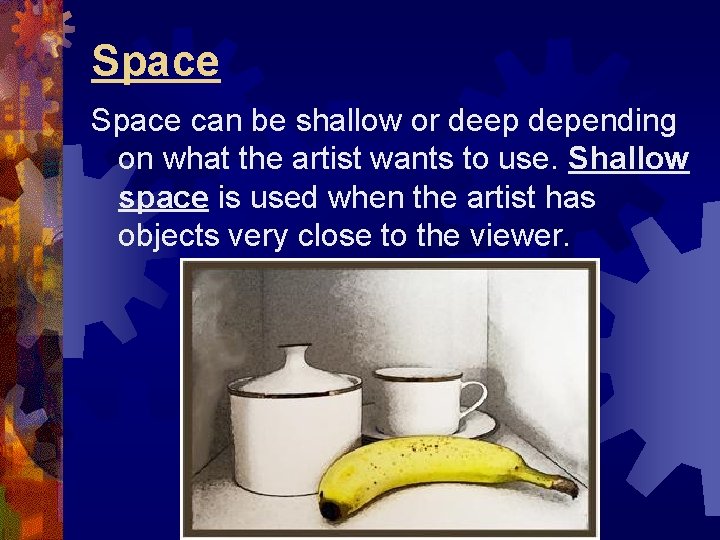 Space can be shallow or deep depending on what the artist wants to use. Space can be shallow or deep depending on what the artist wants to use.