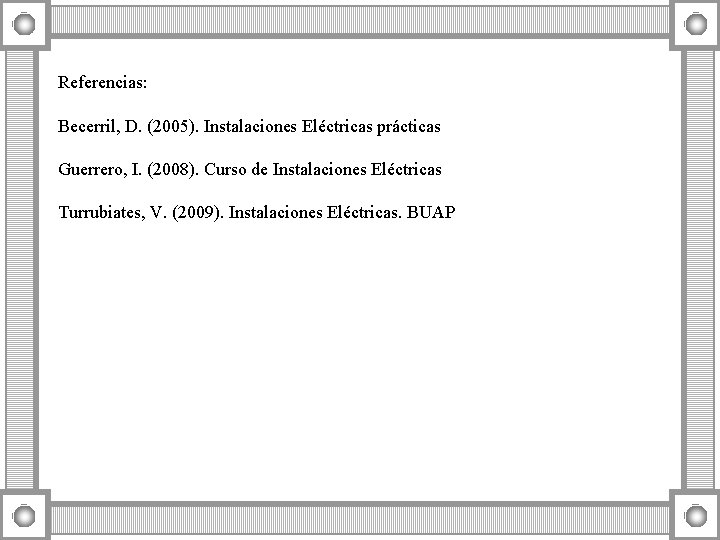 Referencias: Becerril, D. (2005). Instalaciones Eléctricas prácticas Guerrero, I. (2008). Curso de Instalaciones Eléctricas