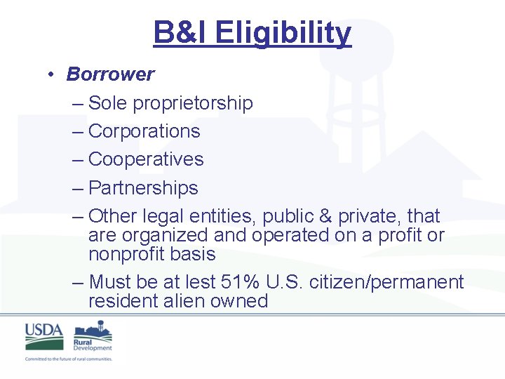 B&I Eligibility • Borrower – Sole proprietorship – Corporations – Cooperatives – Partnerships –