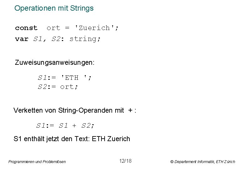 Operationen mit Strings const ort = 'Zuerich'; var S 1, S 2: string; Zuweisungsanweisungen: