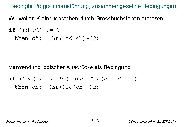 Bedingte Programmausführung, zusammengesetzte Bedingungen Wir wollen Kleinbuchstaben durch Grossbuchstaben ersetzen: if Ord(ch) >= 97