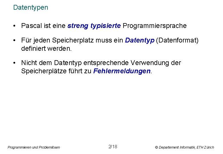 Datentypen • Pascal ist eine streng typisierte Programmiersprache • Für jeden Speicherplatz muss ein