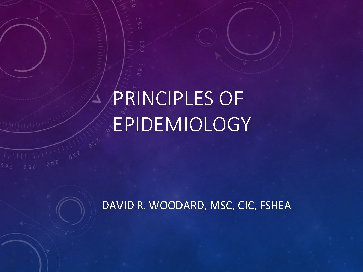 PRINCIPLES OF EPIDEMIOLOGY DAVID R. WOODARD, MSC, CIC, FSHEA 
