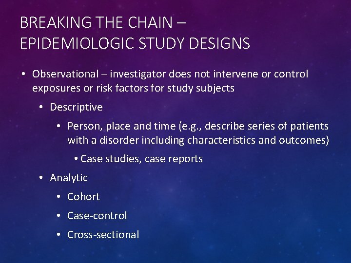 BREAKING THE CHAIN – EPIDEMIOLOGIC STUDY DESIGNS • Observational – investigator does not intervene