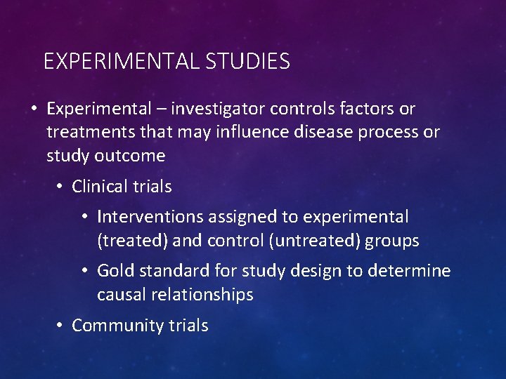 EXPERIMENTAL STUDIES • Experimental – investigator controls factors or treatments that may influence disease