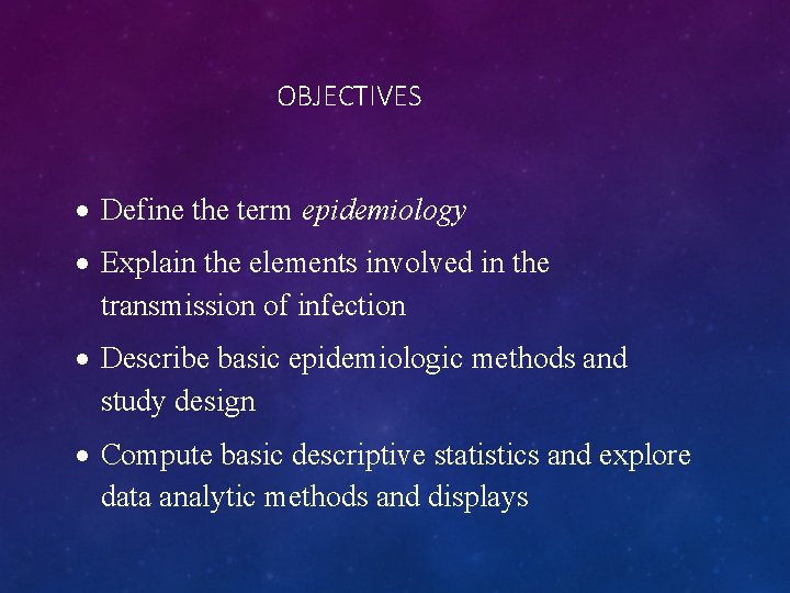 OBJECTIVES Define the term epidemiology Explain the elements involved in the transmission of infection