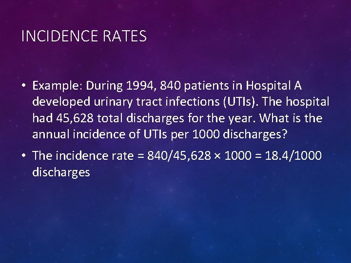INCIDENCE RATES • Example: During 1994, 840 patients in Hospital A developed urinary tract