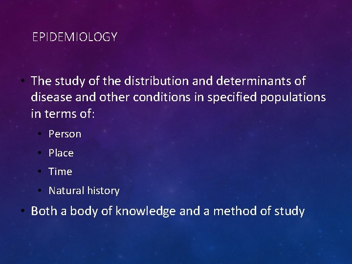 EPIDEMIOLOGY • The study of the distribution and determinants of disease and other conditions