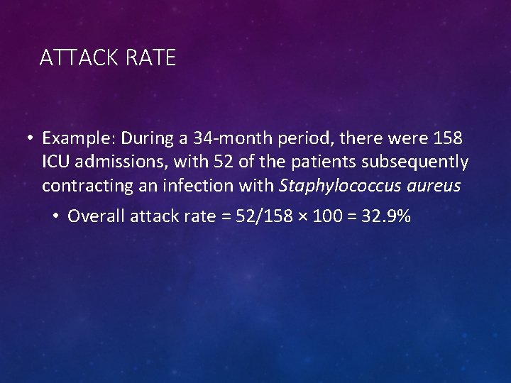 ATTACK RATE • Example: During a 34 -month period, there were 158 ICU admissions,