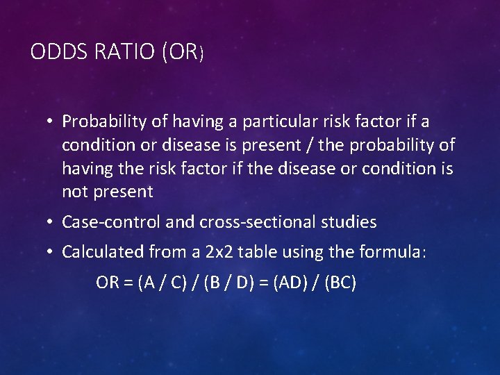 ODDS RATIO (OR) • Probability of having a particular risk factor if a condition