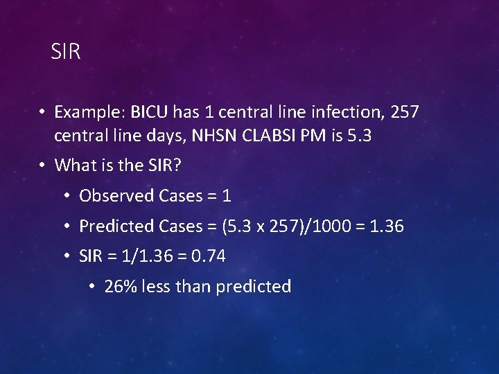 SIR • Example: BICU has 1 central line infection, 257 central line days, NHSN