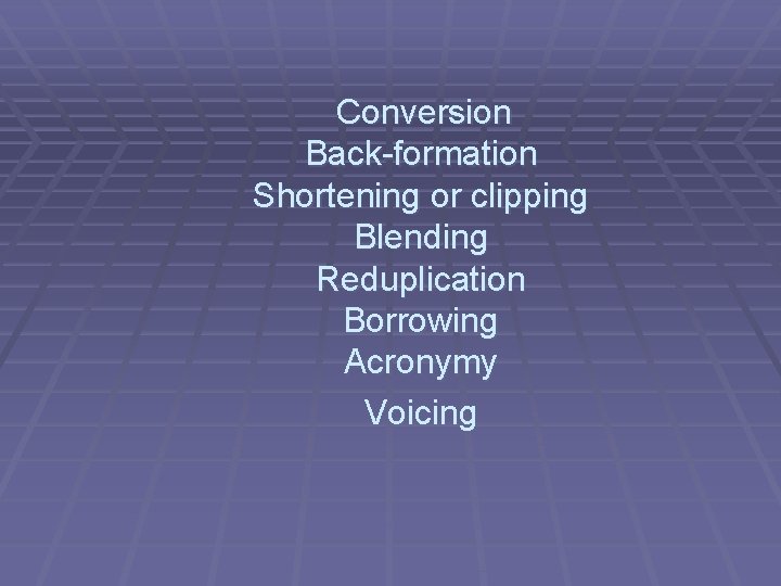 Conversion Back-formation Shortening or clipping Blending Reduplication Borrowing Acronymy Voicing 