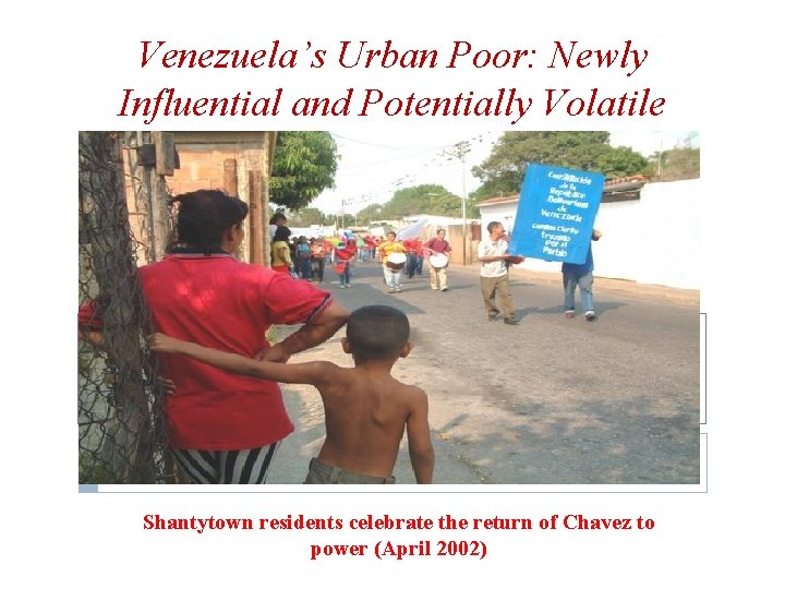 Venezuela’s Urban Poor: Newly Influential and Potentially Volatile Shantytown residents celebrate the return of