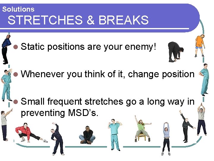 Solutions STRETCHES & BREAKS l Static positions are your enemy! l Whenever you think