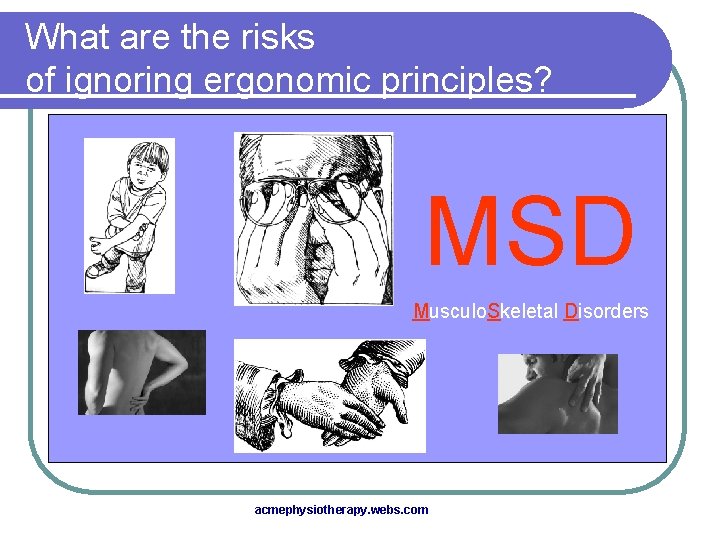 What are the risks of ignoring ergonomic principles? l An “MSD” is an illness