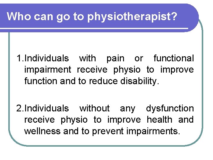 Who can go to physiotherapist? 1. Individuals with pain or functional impairment receive physio