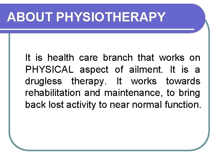 ABOUT PHYSIOTHERAPY It is health care branch that works on PHYSICAL aspect of ailment.