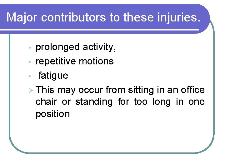 Major contributors to these injuries. prolonged activity, • repetitive motions • fatigue Ø This