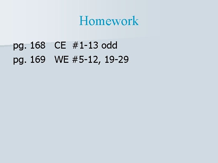 Homework pg. 168 CE #1 -13 odd pg. 169 WE #5 -12, 19 -29