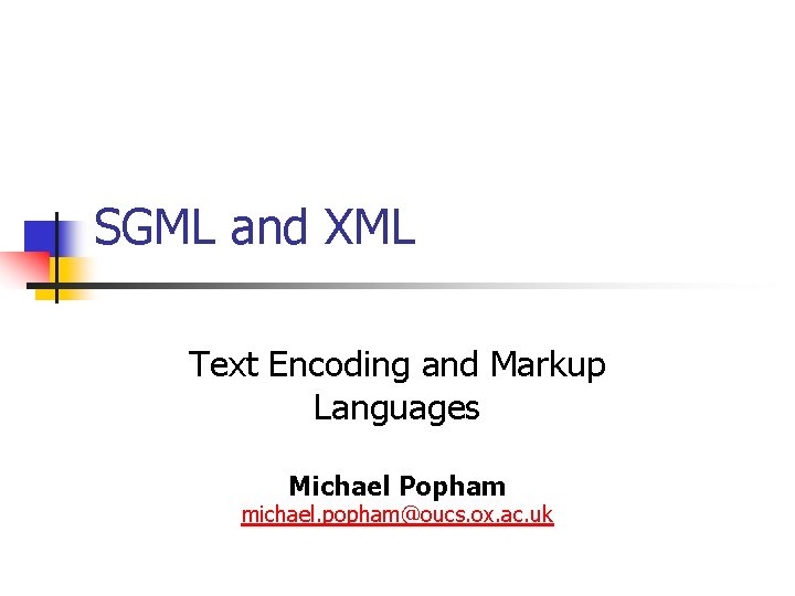 SGML and XML Text Encoding and Markup Languages Michael Popham michael. popham@oucs. ox. ac. SGML and XML Text Encoding and Markup Languages Michael Popham michael. popham@oucs. ox. ac.