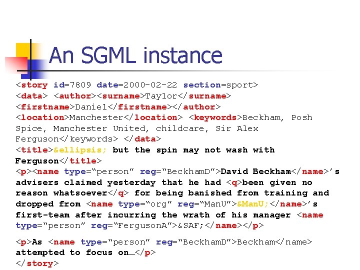 An SGML instance <story id=7809 date=2000 -02 -22 section=sport> <data> <author><surname>Taylor</surname> <firstname>Daniel</firstname></author> <location>Manchester</location> <keywords>Beckham, An SGML instance <story id=7809 date=2000 -02 -22 section=sport> <data> <author><surname>Taylor</surname> <firstname>Daniel</firstname></author> <location>Manchester</location> <keywords>Beckham,