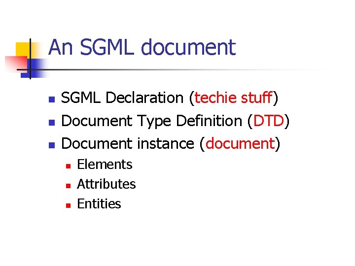 An SGML document n n n SGML Declaration (techie stuff) Document Type Definition (DTD) An SGML document n n n SGML Declaration (techie stuff) Document Type Definition (DTD)