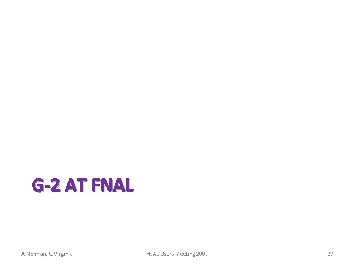 G-2 AT FNAL A. Norman, U. Virginia FNAL Users Meeting 2009 27 