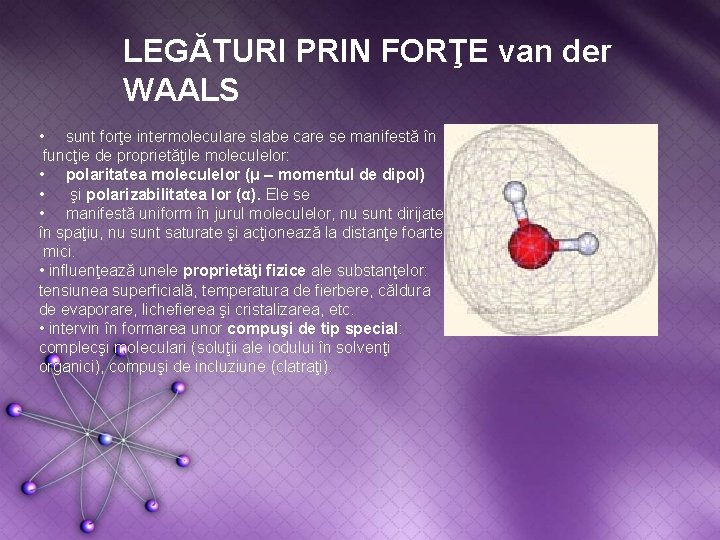 LEGĂTURI PRIN FORŢE van der WAALS • sunt forţe intermoleculare slabe care se manifestă