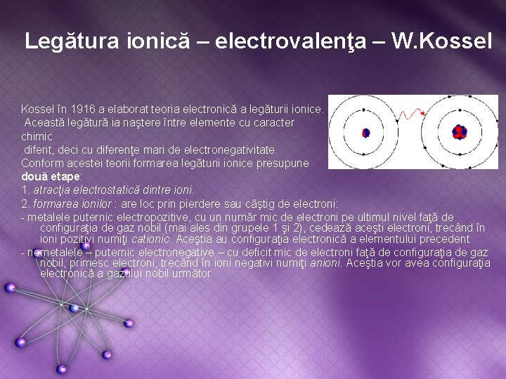 Legătura ionică – electrovalenţa – W. Kossel în 1916 a elaborat teoria electronică a
