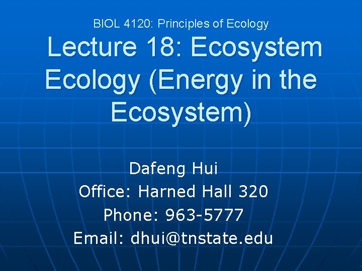 BIOL 4120: Principles of Ecology Lecture 18: Ecosystem Ecology (Energy in the Ecosystem) Dafeng