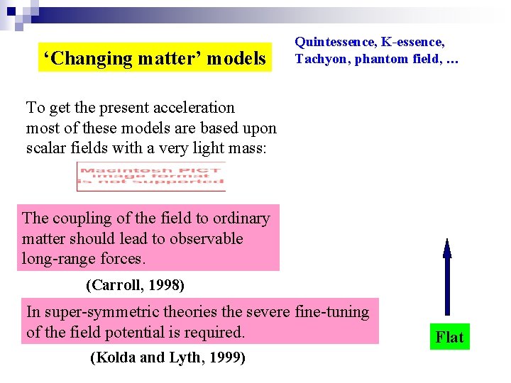 ‘Changing matter’ models Quintessence, K-essence, Tachyon, phantom field, … To get the present acceleration