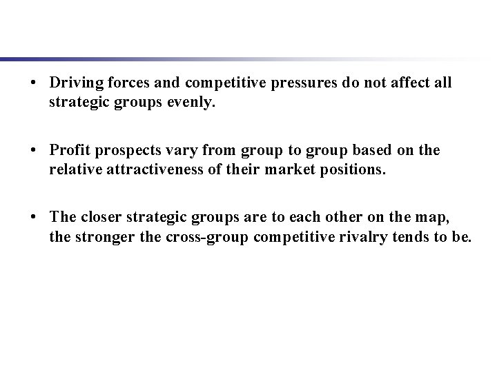  • Driving forces and competitive pressures do not affect all strategic groups evenly.