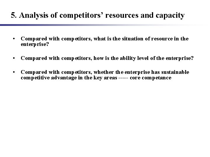 5. Analysis of competitors’ resources and capacity • Compared with competitors, what is the