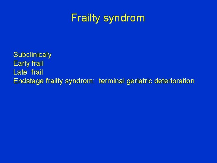 Frailty syndrom Subclinicaly Early frail Late frail Endstage frailty syndrom: terminal geriatric deterioration 