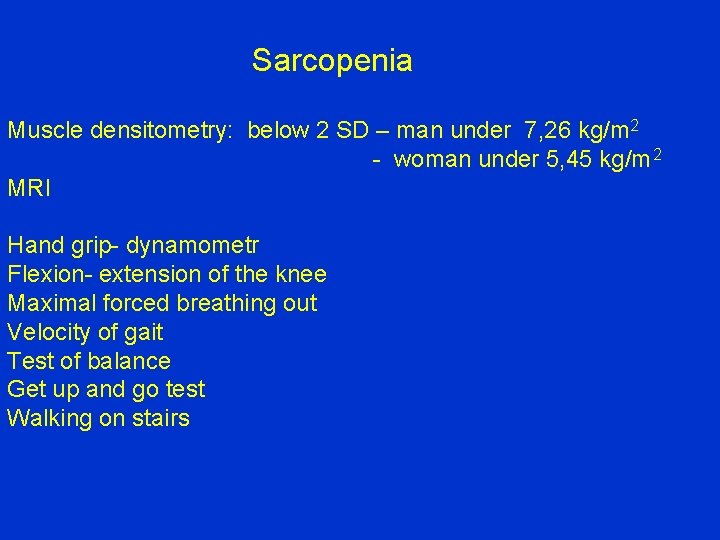 Sarcopenia Muscle densitometry: below 2 SD – man under 7, 26 kg/m 2 -