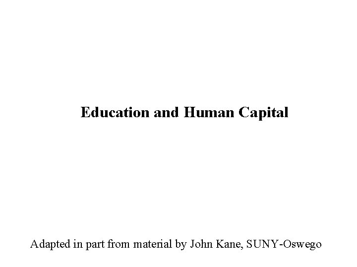 Education and Human Capital Adapted in part from material by John Kane, SUNY-Oswego Education and Human Capital Adapted in part from material by John Kane, SUNY-Oswego