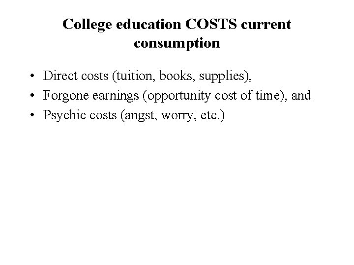 College education COSTS current consumption • Direct costs (tuition, books, supplies), • Forgone earnings College education COSTS current consumption • Direct costs (tuition, books, supplies), • Forgone earnings