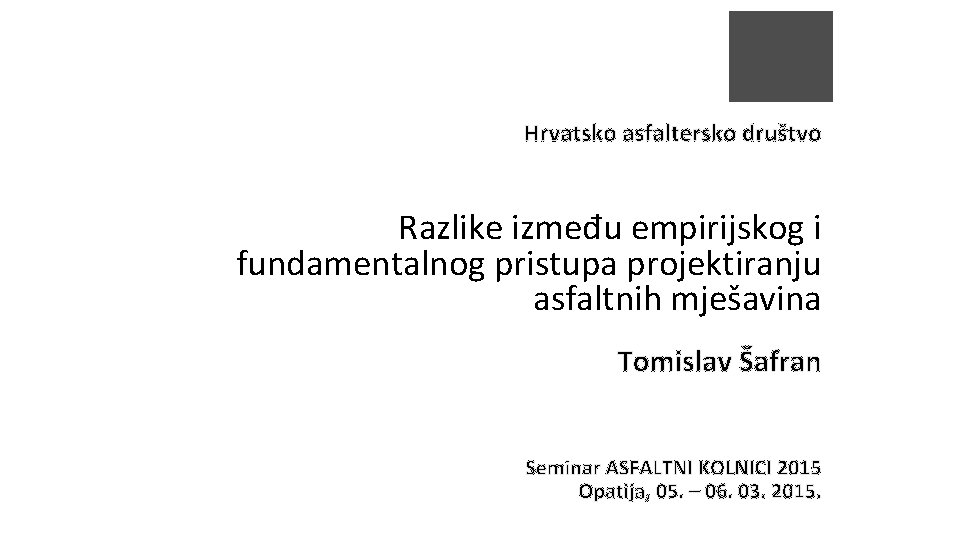 Hrvatsko asfaltersko društvo Razlike između empirijskog i fundamentalnog pristupa projektiranju asfaltnih mješavina Tomislav Šafran