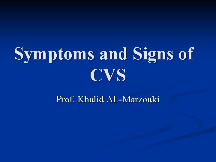 Symptoms and Signs of CVS Prof. Khalid AL-Marzouki 