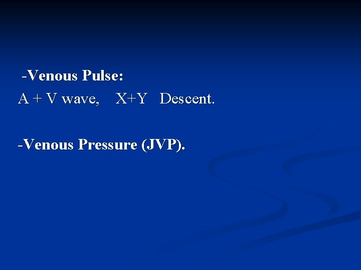 -Venous Pulse: A + V wave, X+Y Descent. -Venous Pressure (JVP). 